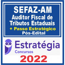 SEFAZ AM - AUDITOR FISCAL DE TRIBUTOS - TEORIA + PASSO ESTRATÉGICO - ESTRATÉGIA - 2022 - PÓS EDITAL