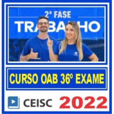 OAB 2ª FASE XXXVI (36) - TRABALHO - CEISC 2022.2