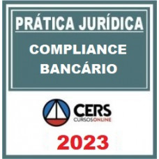 PRÁTICA JÚRIDICA (FORENSE) - COMPLIANCE BANCÁRIO  - CERS 2023