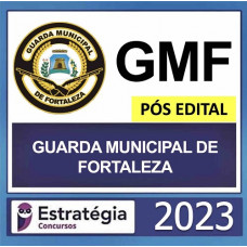 GMF - FORTALEZA - CE - GUARDA CIVIL MUNICIPAL  (GCM) - PÓS EDITAL - ESTRATÉGIA 2023