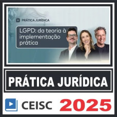 Prática Jurídica (LGPD: da teoria à implementação prática) Ceisc 2025