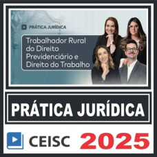 Prática Jurídica (Trabalhador Rural do Direito Previdenciário e Direito do Trabalho) Ceisc 2025