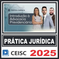 Prática Jurídica (Introdução à Advocacia Previdenciária) Ceisc 2025