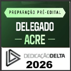 PREPARAÇÃO PRÉ EDITAL PC AC -  DELEGADO ACRE - DEDICAÇÃO DELTA 2026